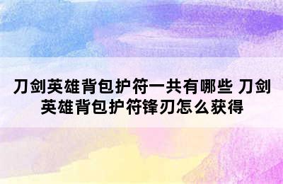 刀剑英雄背包护符一共有哪些 刀剑英雄背包护符锋刃怎么获得